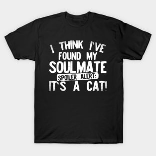 I Think I've Found My Soulmate... Spoiler Alert Its a Cat T-Shirt